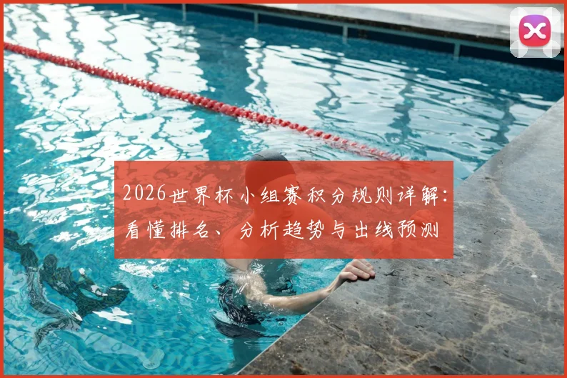2026世界杯小组赛积分规则详解:看懂排名、分析趋势与出线预测