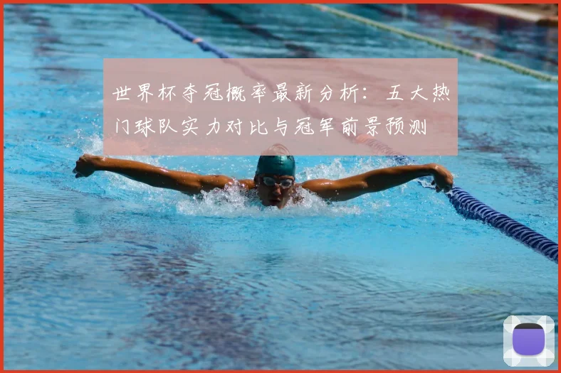 世界杯夺冠概率最新分析：五大热门球队实力对比与冠军前景预测