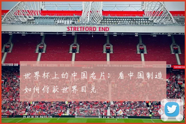 世界杯上的中国名片:看中国制造如何俘获世界目光