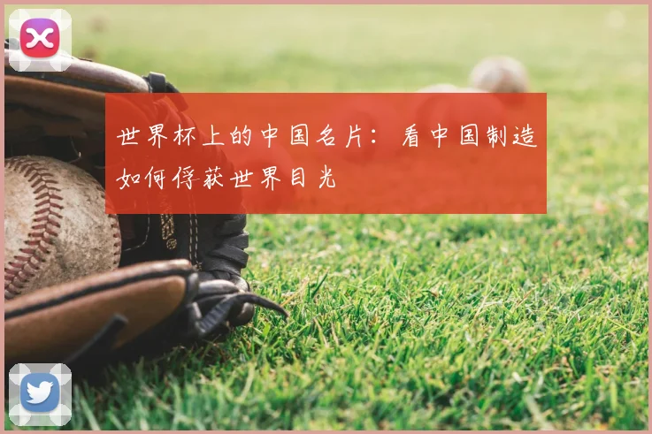 世界杯上的中国名片：看中国制造如何俘获世界目光