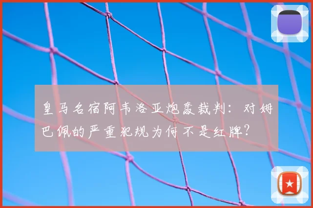 皇马名宿阿韦洛亚炮轰裁判:对姆巴佩的严重犯规为何不是红牌?