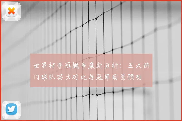 世界杯夺冠概率最新分析：五大热门球队实力对比与冠军前景预测