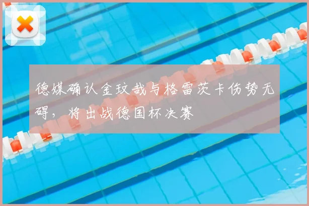 德媒确认金玟哉与格雷茨卡伤势无碍,将出战德国杯决赛